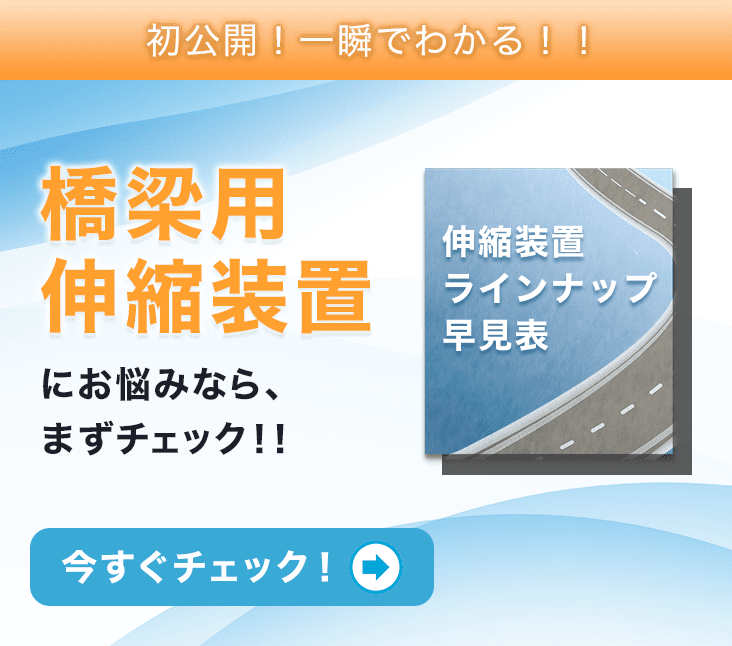 橋梁用伸縮装置にお悩みなら、まずチェック！伸縮装置ラインナップ早見表