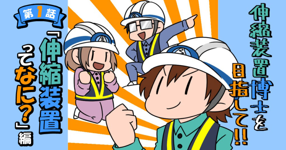 伸縮装置博士を目指して！！新人担当がゆく 伸縮装置調査隊　第1話　伸縮装置ってなに？