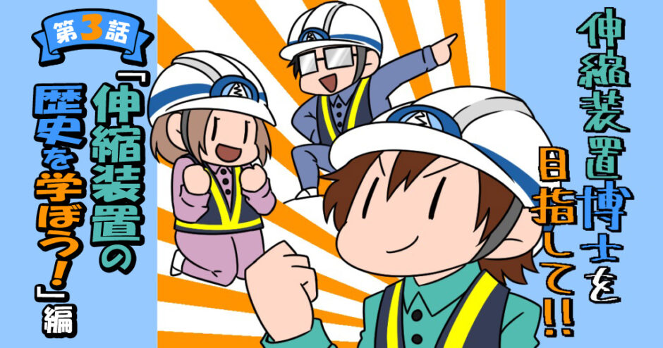 伸縮装置博士を目指して！！新人担当がゆく 伸縮装置調査隊　第3話　伸縮装置の歴史を学ぼう！