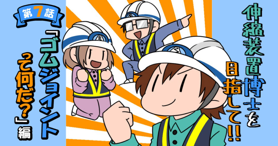 伸縮装置博士を目指して！！新人担当がゆく 伸縮装置調査隊　第7話　ゴムジョイントって何だ？